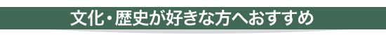 文化・歴史が好きな方へおすすめ！